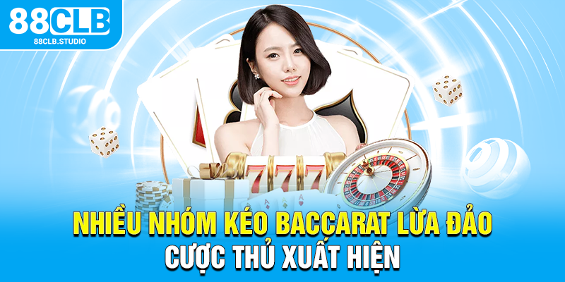 Nhiều nhóm kéo baccarat lừa đảo cược thủ xuất hiện 